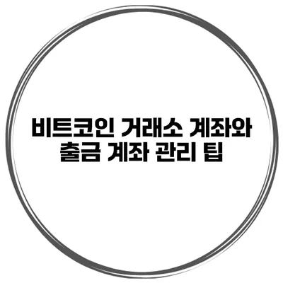 비트코인 거래소 계좌와 출금 계좌 관리 팁