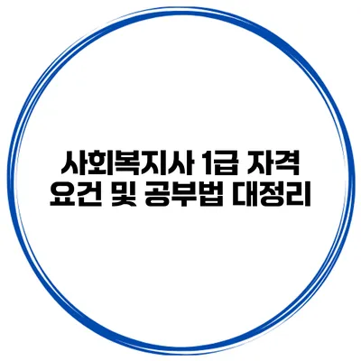 사회복지사 1급 자격 요건 및 공부법 대정리