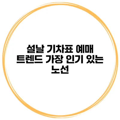 설날 기차표 예매 트렌드 가장 인기 있는 노선