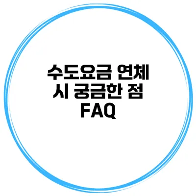 수도요금 연체 시 궁금한 점 FAQ