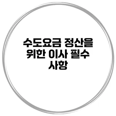 수도요금 정산을 위한 이사 필수 사항