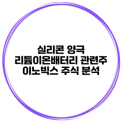 실리콘 양극 리튬이온배터리 관련주 이노빅스 주식 분석