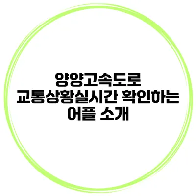 양양고속도로 교통상황실시간 확인하는 어플 소개