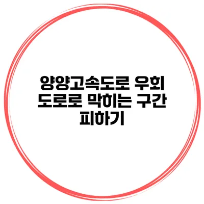 양양고속도로 우회 도로로 막히는 구간 피하기
