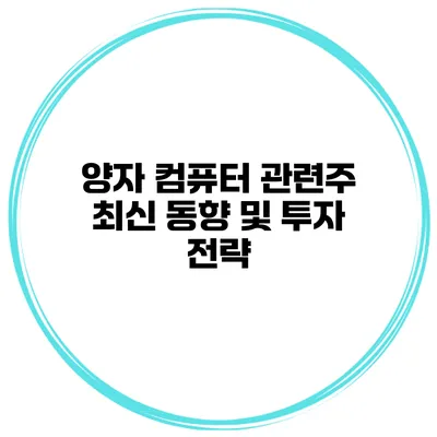 양자 컴퓨터 관련주 최신 동향 및 투자 전략