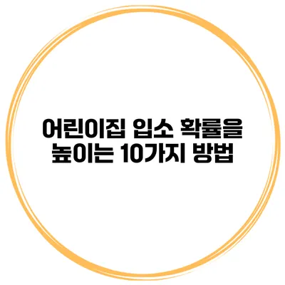 어린이집 입소 확률을 높이는 10가지 방법
