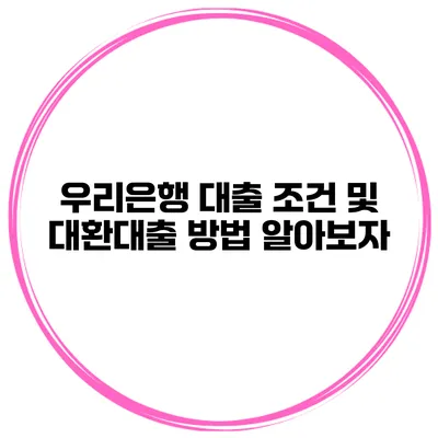우리은행 대출 조건 및 대환대출 방법 알아보자