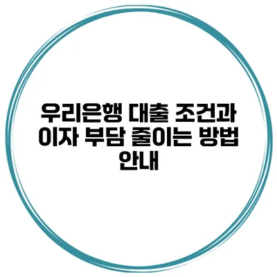 우리은행 대출 조건과 이자 부담 줄이는 방법 안내