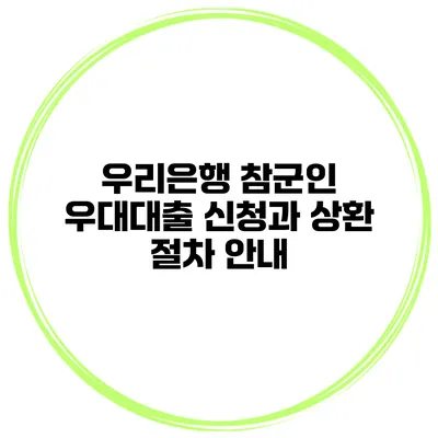 우리은행 참군인 우대대출 신청과 상환 절차 안내
