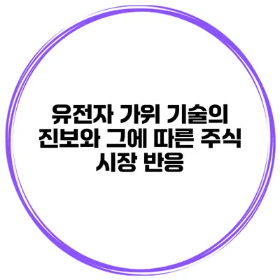 유전자 가위 기술의 진보와 그에 따른 주식 시장 반응