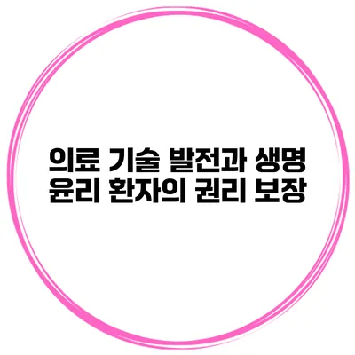 의료 기술 발전과 생명 윤리 환자의 권리 보장