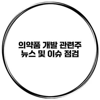 의약품 개발 관련주 뉴스 및 이슈 점검