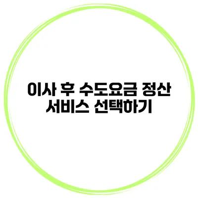 이사 후 수도요금 정산 서비스 선택하기