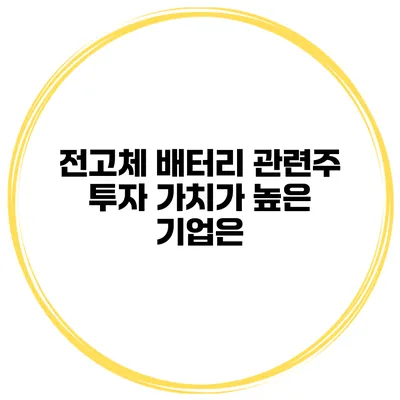 전고체 배터리 관련주 투자 가치가 높은 기업은?