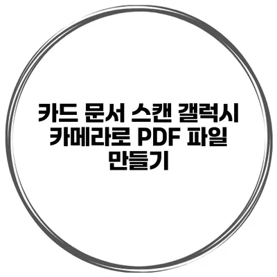 카드 문서 스캔 갤럭시 카메라로 PDF 파일 만들기