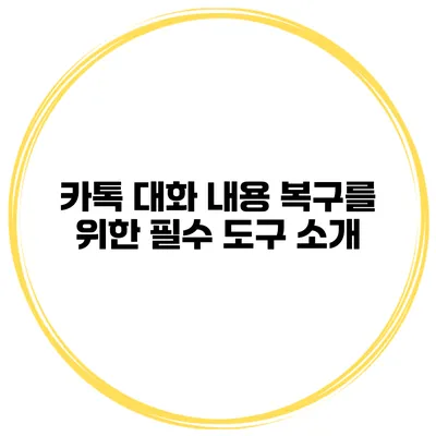 카톡 대화 내용 복구를 위한 필수 도구 소개