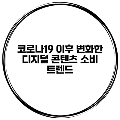 코로나19 이후 변화한 디지털 콘텐츠 소비 트렌드