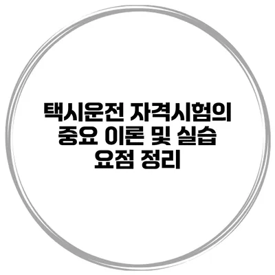 택시운전 자격시험의 중요 이론 및 실습 요점 정리