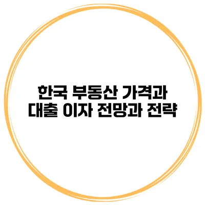 한국 부동산 가격과 대출 이자 전망과 전략