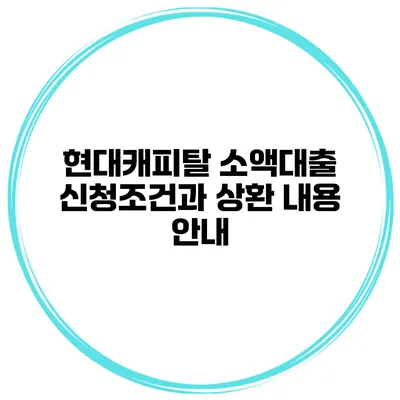 현대캐피탈 소액대출 신청조건과 상환 내용 안내