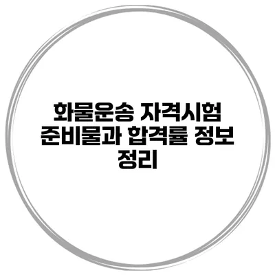 화물운송 자격시험 준비물과 합격률 정보 정리