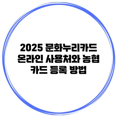 2025 문화누리카드 온라인 사용처와 농협 카드 등록 방법