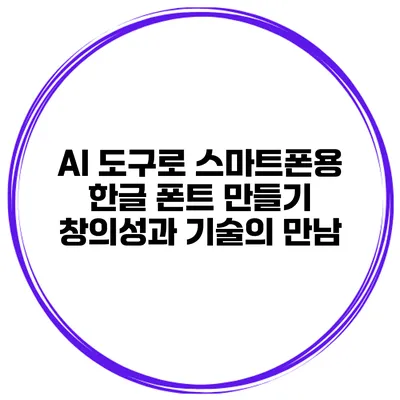 AI 도구로 스마트폰용 한글 폰트 만들기: 창의성과 기술의 만남