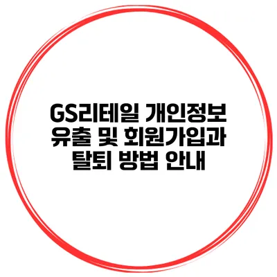 GS리테일 개인정보 유출 및 회원가입과 탈퇴 방법 안내