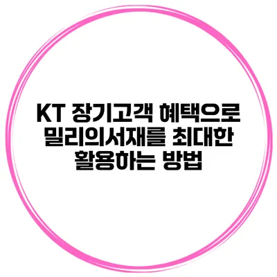 KT 장기고객 혜택으로 밀리의서재를 최대한 활용하는 방법