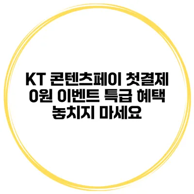 KT 콘텐츠페이 첫결제 0원 이벤트 특급 혜택 놓치지 마세요