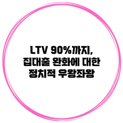 LTV 90%까지, 집대출 완화에 대한 정치적 우왕좌왕