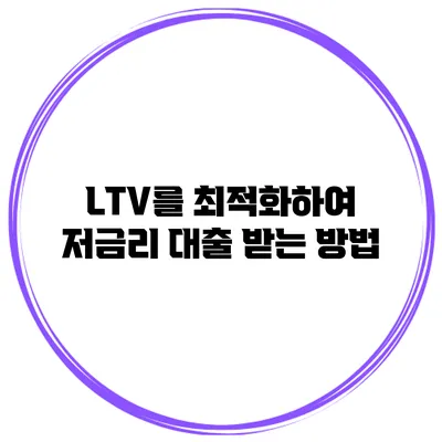 LTV를 최적화하여 저금리 대출 받는 방법