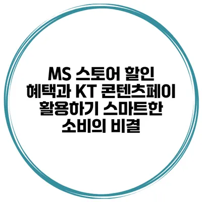 MS 스토어 할인 혜택과 KT 콘텐츠페이 활용하기: 스마트한 소비의 비결