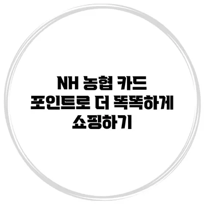 NH 농협 카드 포인트로 더 똑똑하게 쇼핑하기