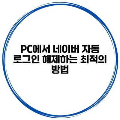 PC에서 네이버 자동 로그인 해제하는 최적의 방법