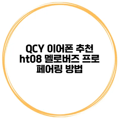QCY 이어폰 추천 ht08 멜로버즈 프로 페어링 방법