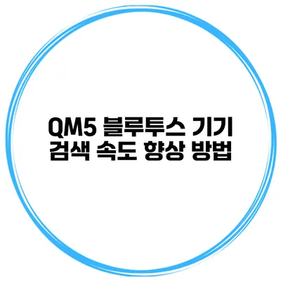 QM5 블루투스 기기 검색 속도 향상 방법