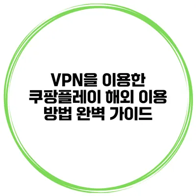 VPN을 이용한 쿠팡플레이 해외 이용 방법 완벽 가이드