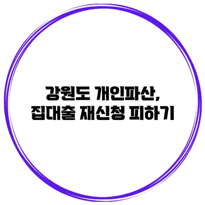 강원도 개인파산, 집대출 재신청 피하기
