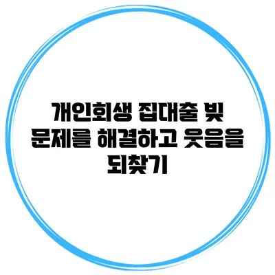 개인회생 집대출 빚 문제를 해결하고 웃음을 되찾기