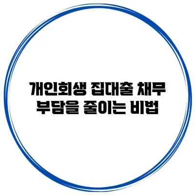 개인회생 집대출 채무 부담을 줄이는 비법