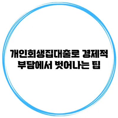 개인회생집대출로 경제적 부담에서 벗어나는 팁