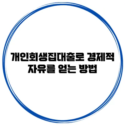 개인회생집대출로 경제적 자유를 얻는 방법