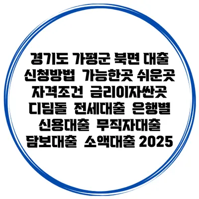 경기도 가평군 북면 대출 신청방법 | 가능한곳 쉬운곳 | 자격조건 | 금리이자싼곳 | 디딤돌 | 전세대출 | 은행별 신용대출 | 무직자대출 | 담보대출 | 소액대출 2025