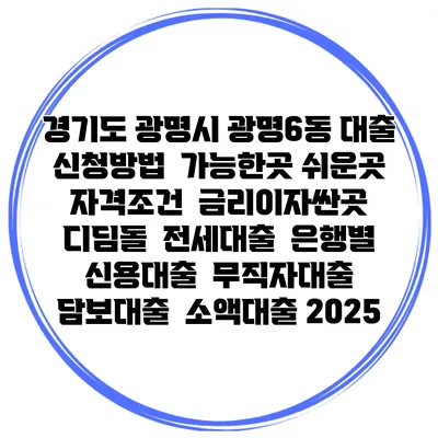 경기도 광명시 광명6동 대출 신청방법 | 가능한곳 쉬운곳 | 자격조건 | 금리이자싼곳 | 디딤돌 | 전세대출 | 은행별 신용대출 | 무직자대출 | 담보대출 | 소액대출 2025