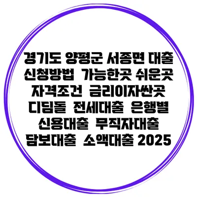 경기도 양평군 서종면 대출 신청방법 | 가능한곳 쉬운곳 | 자격조건 | 금리이자싼곳 | 디딤돌 | 전세대출 | 은행별 신용대출 | 무직자대출 | 담보대출 | 소액대출 2025
