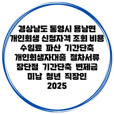 경상남도 통영시 용남면 개인회생 신청자격 조회 비용 수임료 | 파산 | 기간단축 | 개인회생자대출 | 절차서류 | 장단점 | 기간단축 | 변제금 미납 | 청년 | 직장인 2025