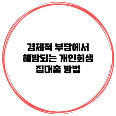 경제적 부담에서 해방되는 개인회생 집대출 방법