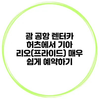 괌 공항 렌터카 허츠에서 기아 리오(프라이드) 매우 쉽게 예약하기