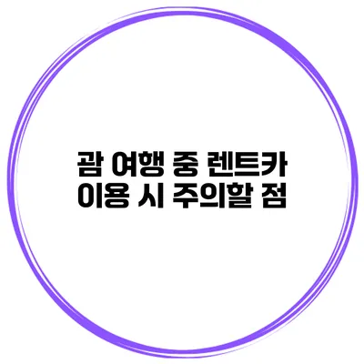 괌 여행 중 렌트카 이용 시 주의할 점
